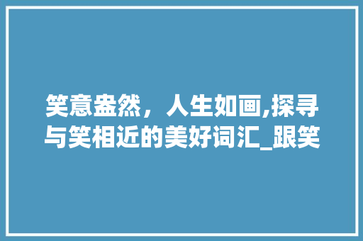 笑意盎然，人生如画,探寻与笑相近的美好词汇_跟笑意思一样的相近的字