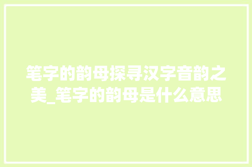 笔字的韵母探寻汉字音韵之美_笔字的韵母是什么意思啊