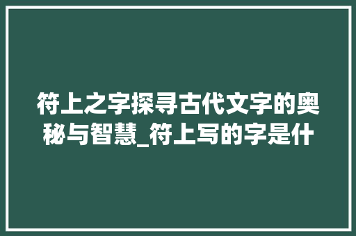 符上之字探寻古代文字的奥秘与智慧_符上写的字是什么意思