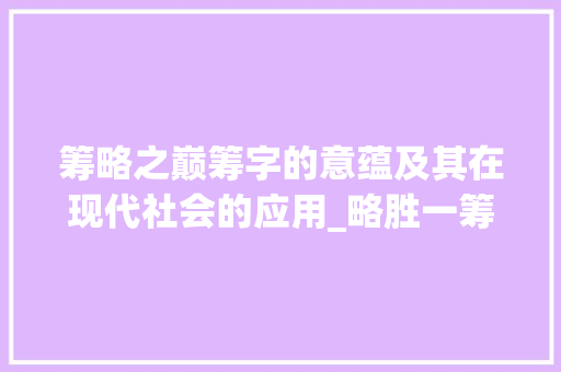筹略之巅筹字的意蕴及其在现代社会的应用_略胜一筹的筹字的意思