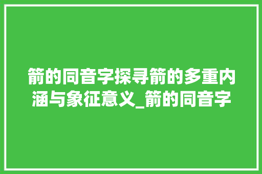箭的同音字探寻箭的多重内涵与象征意义_箭的同音字是什么意思