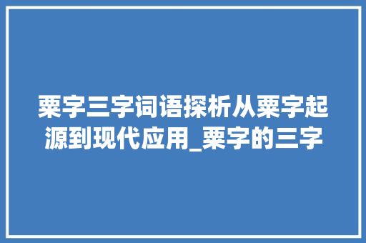 粟字三字词语探析从粟字起源到现代应用_粟字的三字词语是什么意思
