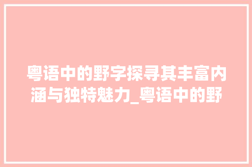 粤语中的野字探寻其丰富内涵与独特魅力_粤语中的野字是什么意思