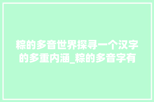 粽的多音世界探寻一个汉字的多重内涵_粽的多音字有几个意思啊