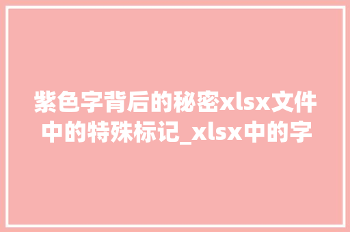 紫色字背后的秘密xlsx文件中的特殊标记_xlsx中的字是紫色什么意思