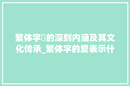 繁体字愛的深刻内涵及其文化传承_繁体字的爱表示什么意思