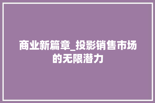 商业新篇章_投影销售市场的无限潜力