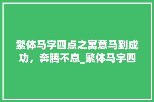 繁体马字四点之寓意马到成功，奔腾不息_繁体马字四点的意思和含义