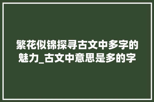 繁花似锦探寻古文中多字的魅力_古文中意思是多的字