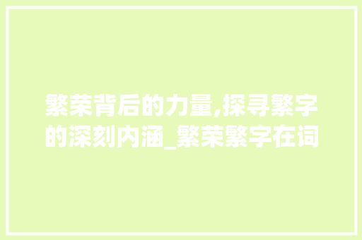 繁荣背后的力量,探寻繁字的深刻内涵_繁荣繁字在词语中的意思
