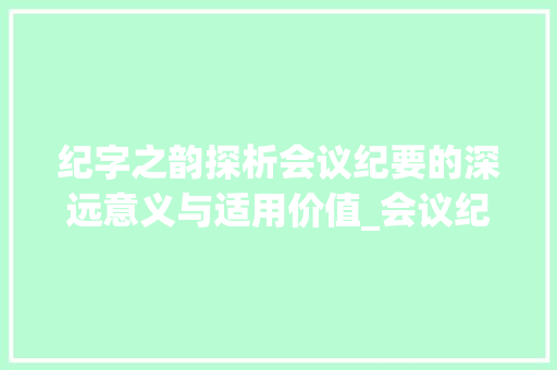 纪字之韵探析会议纪要的深远意义与适用价值_会议纪要的纪字什么意思