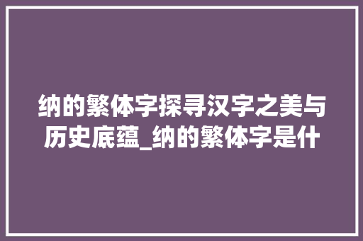 纳的繁体字探寻汉字之美与历史底蕴_纳的繁体字是什么意思