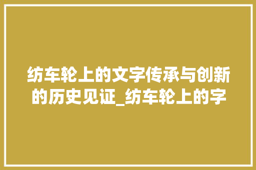 纺车轮上的文字传承与创新的历史见证_纺车轮上的字是什么意思