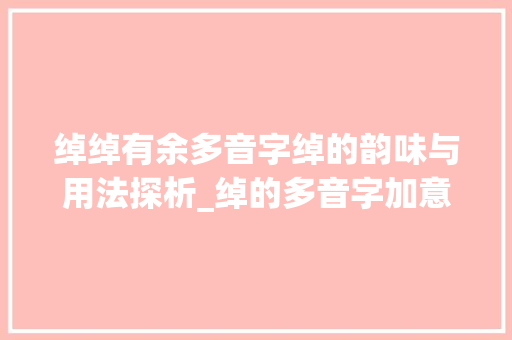 绰绰有余多音字绰的韵味与用法探析_绰的多音字加意思造句