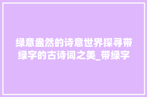 绿意盎然的诗意世界探寻带绿字的古诗词之美_带绿字的诗是什么意思
