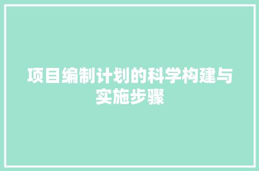 项目编制计划的科学构建与实施步骤