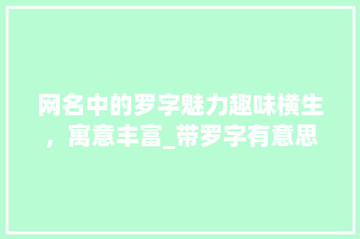 网名中的罗字魅力趣味横生，寓意丰富_带罗字有意思的网名大全