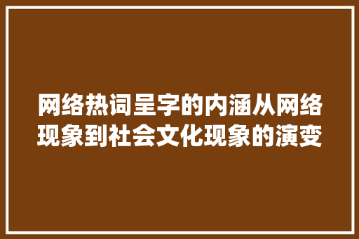 网络热词呈字的内涵从网络现象到社会文化现象的演变_呈字的网络词是什么意思