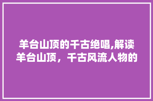羊台山顶的千古绝唱,解读羊台山顶，千古风流人物的深远意义_羊台山顶的字是什么意思