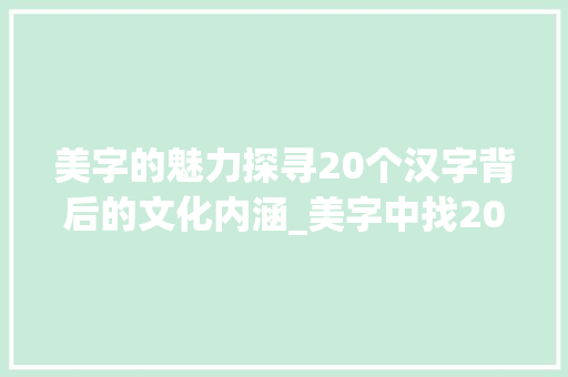 美字的魅力探寻20个汉字背后的文化内涵_美字中找20个字的意思
