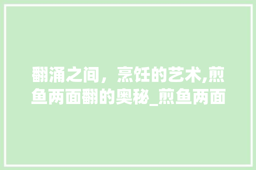 翻涌之间，烹饪的艺术,煎鱼两面翻的奥秘_煎鱼两面翻的翻字的意思