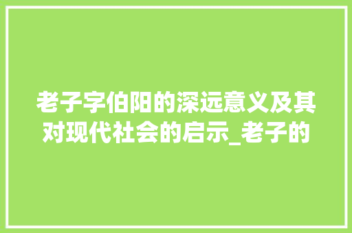 老子字伯阳的深远意义及其对现代社会的启示_老子的字伯阳是什么意思