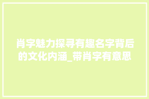 肖字魅力探寻有趣名字背后的文化内涵_带肖字有意思的名字