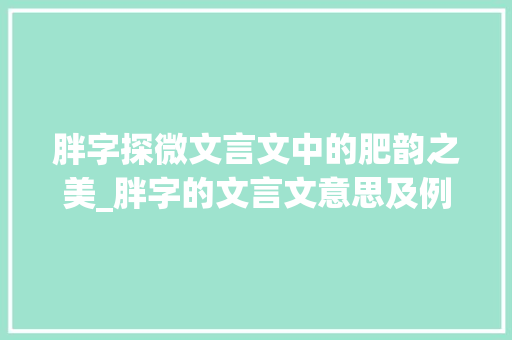 胖字探微文言文中的肥韵之美_胖字的文言文意思及例句