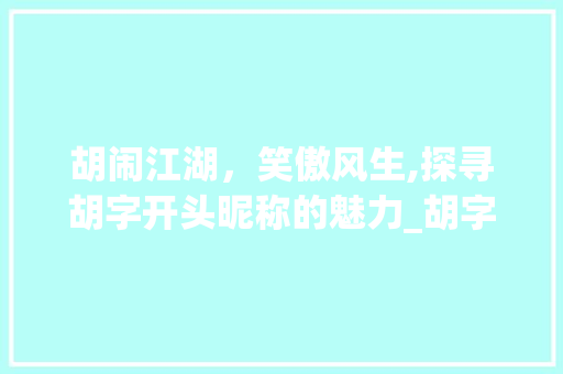 胡闹江湖，笑傲风生,探寻胡字开头昵称的魅力_胡字开头有意思的昵称男