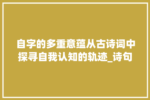 自字的多重意蕴从古诗词中探寻自我认知的轨迹_诗句中的自字有哪些意思