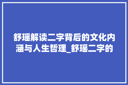 舒瑶解读二字背后的文化内涵与人生哲理_舒瑶二字的意思是什么啊