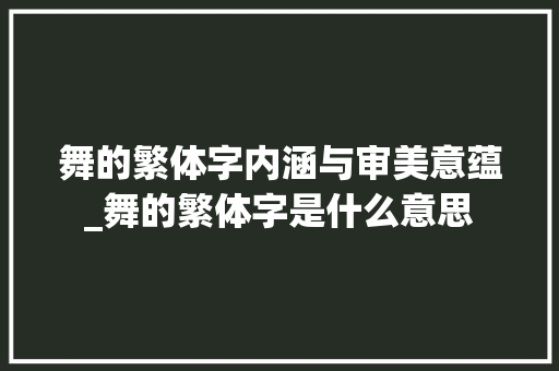 舞的繁体字内涵与审美意蕴_舞的繁体字是什么意思