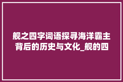 舰之四字词语探寻海洋霸主背后的历史与文化_舰的四字词语和意思