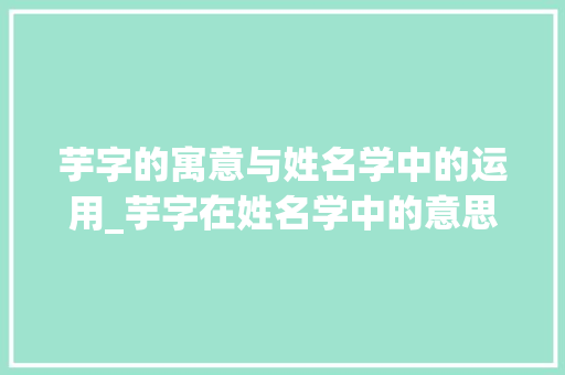 芋字的寓意与姓名学中的运用_芋字在姓名学中的意思 诗词鉴赏