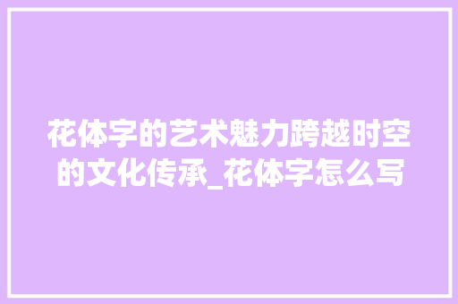 花体字的艺术魅力跨越时空的文化传承_花体字怎么写有意思的