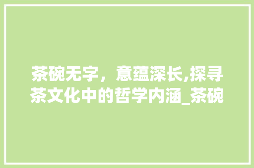 茶碗无字，意蕴深长,探寻茶文化中的哲学内涵_茶碗上的无字是什么意思