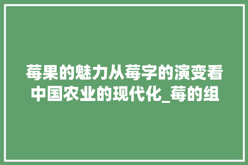 莓果的魅力从莓字的演变看中国农业的现代化_莓的组词2个字的意思有