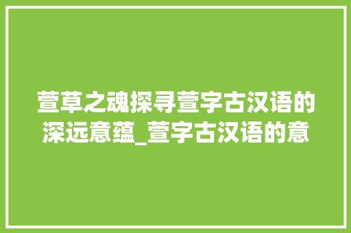 萱草之魂探寻萱字古汉语的深远意蕴_萱字古汉语的意思是什么
