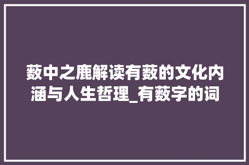 薮中之鹿解读有薮的文化内涵与人生哲理_有薮字的词语是什么意思