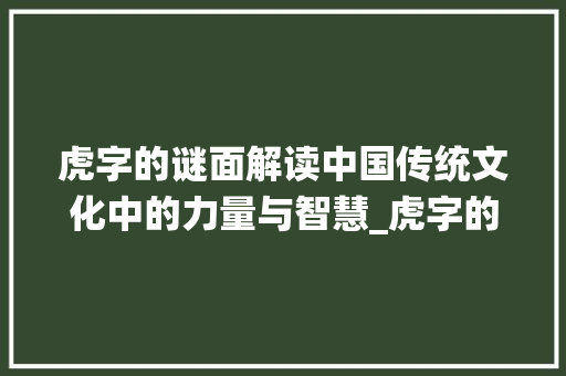 虎字的谜面解读中国传统文化中的力量与智慧_虎字的谜面是什么意思啊