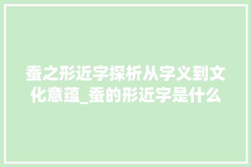 蚕之形近字探析从字义到文化意蕴_蚕的形近字是什么意思