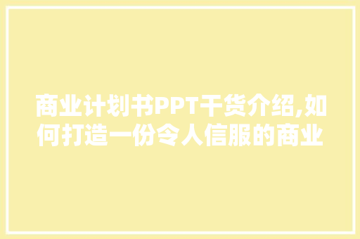 商业计划书PPT干货介绍,如何打造一份令人信服的商业计划