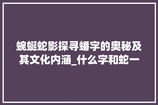 蜿蜒蛇影探寻蟠字的奥秘及其文化内涵_什么字和蛇一样的意思