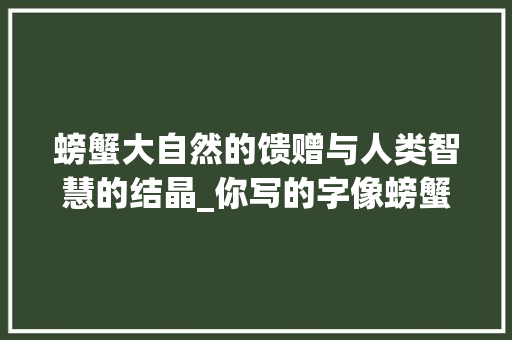 螃蟹大自然的馈赠与人类智慧的结晶_你写的字像螃蟹什么意思