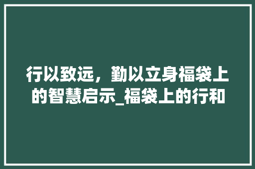 行以致远，勤以立身福袋上的智慧启示_福袋上的行和勤字的意思