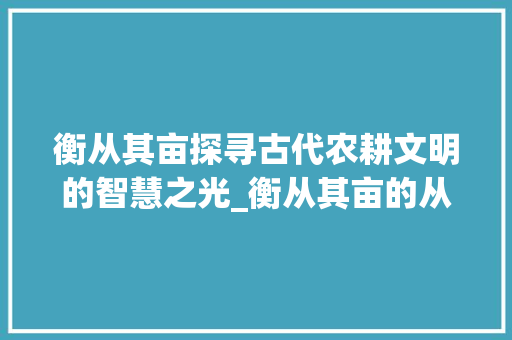 衡从其亩探寻古代农耕文明的智慧之光_衡从其亩的从字的意思是