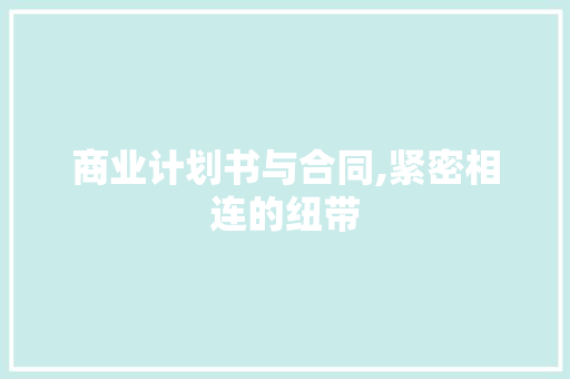 商业计划书与合同,紧密相连的纽带