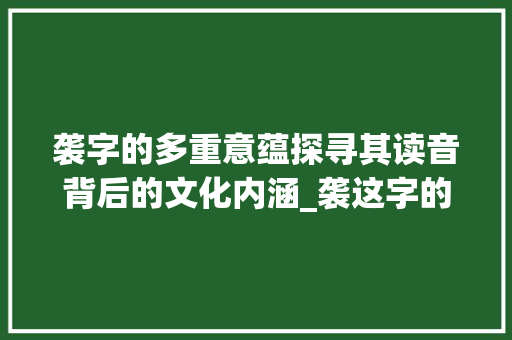 袭字的多重意蕴探寻其读音背后的文化内涵_袭这字的读音是什么意思