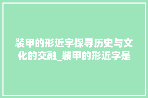 装甲的形近字探寻历史与文化的交融_装甲的形近字是什么意思