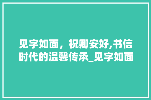 见字如面，祝卿安好,书信时代的温馨传承_见字如面祝卿安好的意思